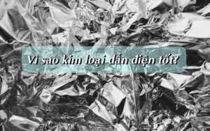 Vì sao kim loại dẫn điện tốt