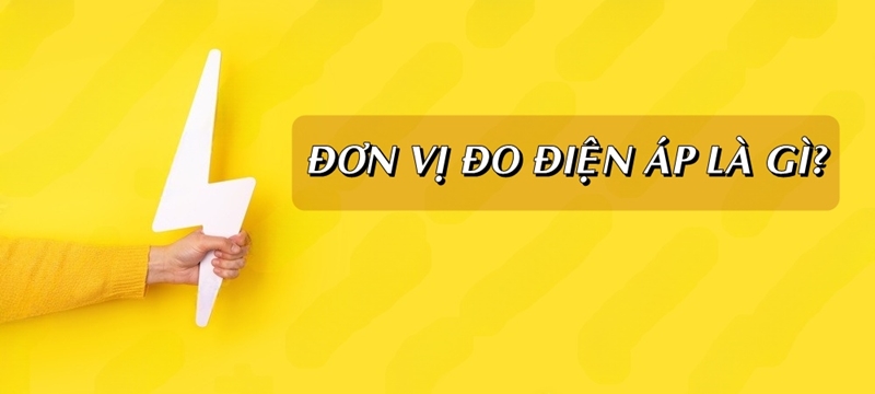 Đơn vị đo điện áp là gì? Phân loại & Ứng dụng trong cuộc sống